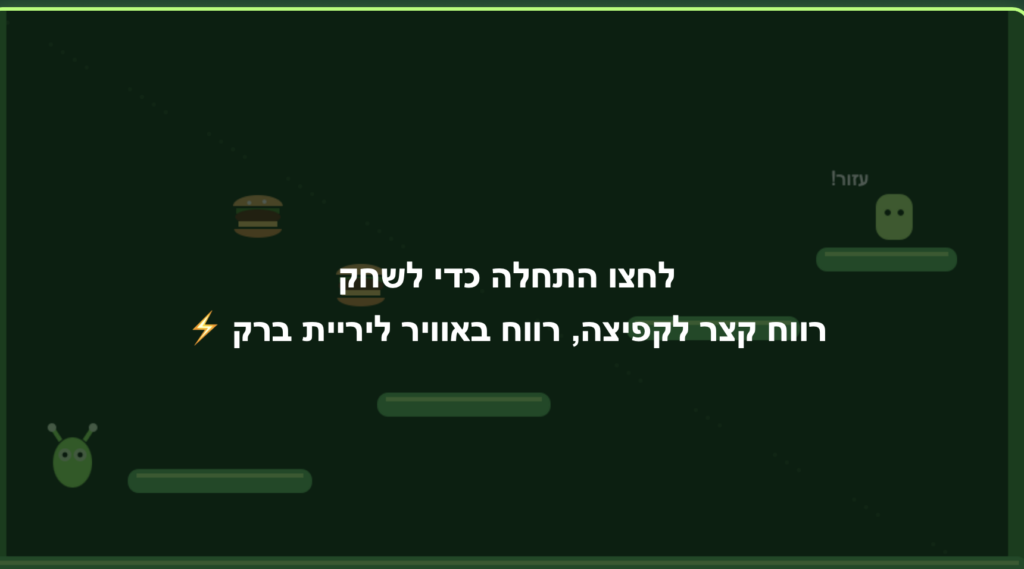 מסך פתיחה של משחק בעברית עם סמלי המבורגר וחייזר מצוירים, וטקסט בעברית המורה ללחוץ על "התחל" כדי לשחק. ניתן לראות גם סמל של ברק ופלטפורמות ירוקות. הרקע בצבע ירוק כהה.