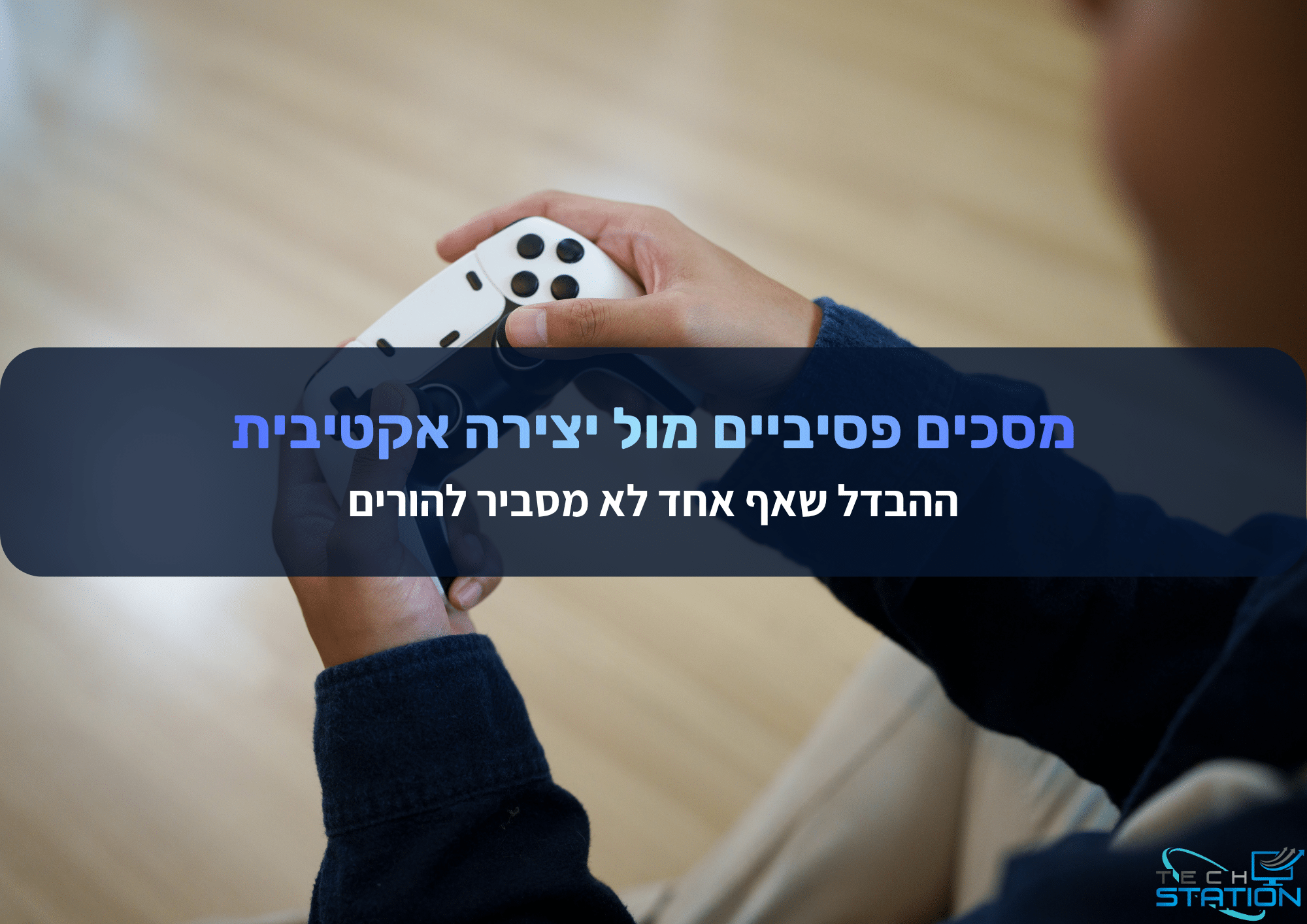 תקריב של ידיים האוחזות בבקר של משחק וידאו. טקסט בעברית המופיע על גבי התמונה דן בהבדל בין צפייה פסיבית במסכים לבין יצירה אקטיבית, ומדגיש את חשיבותו של ההבדל. בפינה מופיע לוגו קטן של TechStation.